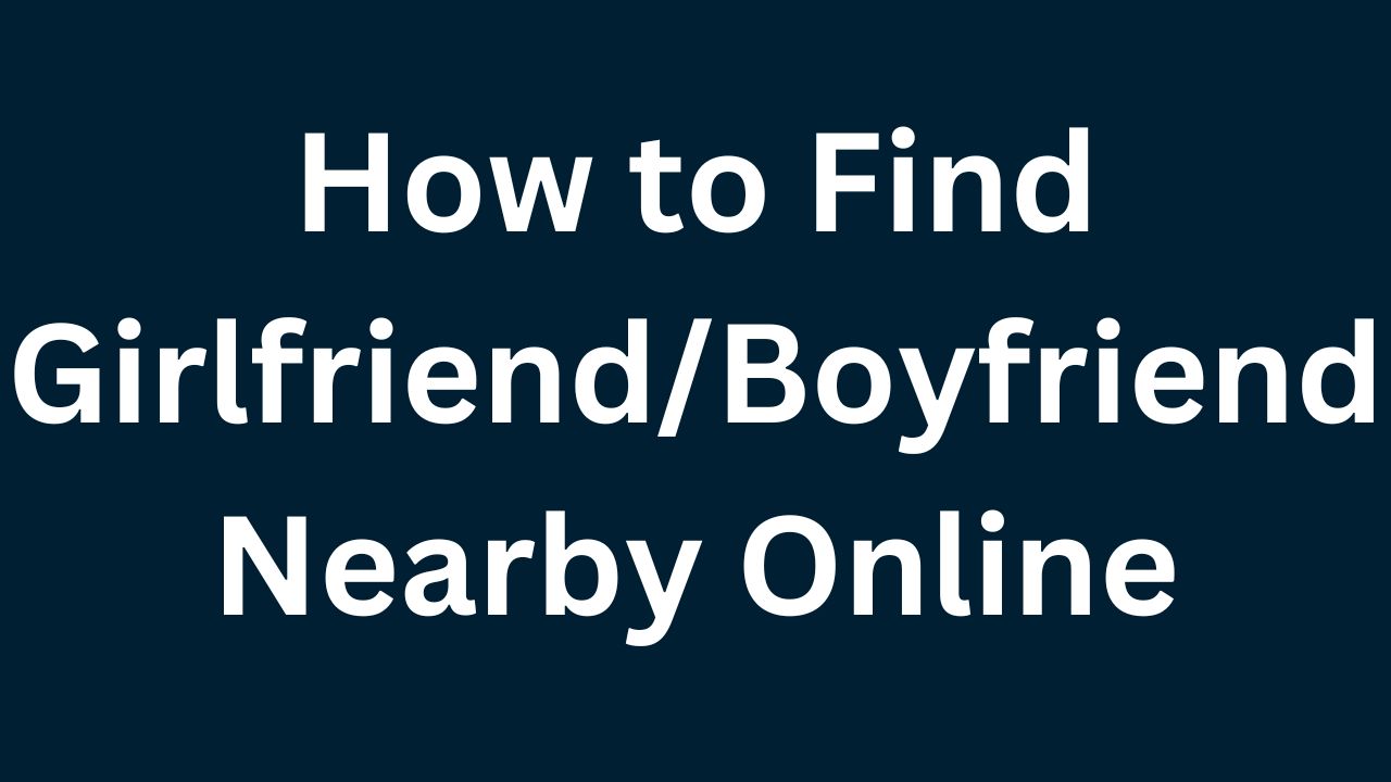 How to Find Girlfriend/Boyfriend Nearby Online